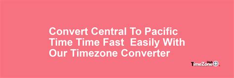 Pacific Time to Central Time converter .